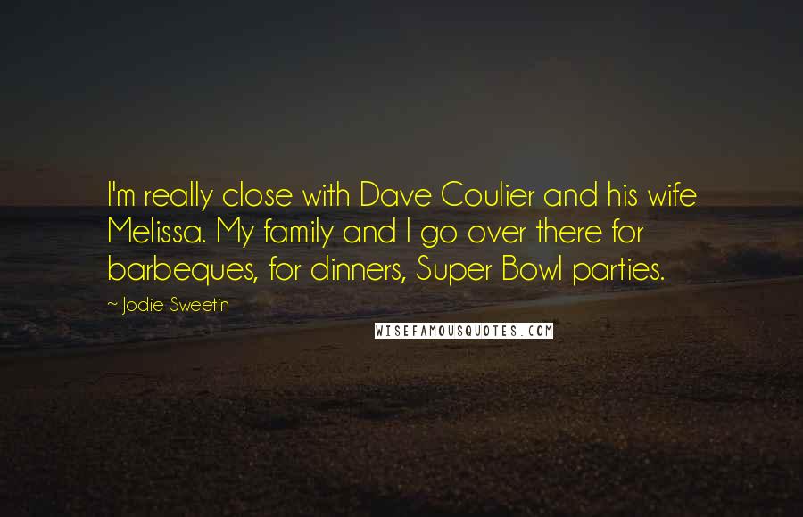 Jodie Sweetin Quotes: I'm really close with Dave Coulier and his wife Melissa. My family and I go over there for barbeques, for dinners, Super Bowl parties.