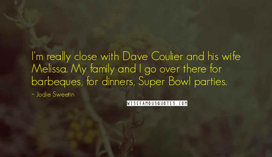 Jodie Sweetin Quotes: I'm really close with Dave Coulier and his wife Melissa. My family and I go over there for barbeques, for dinners, Super Bowl parties.