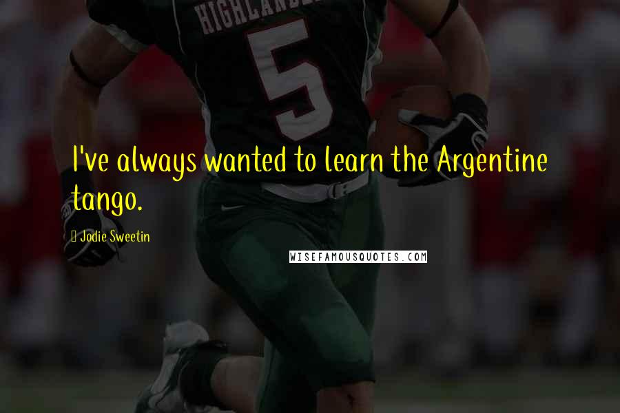 Jodie Sweetin Quotes: I've always wanted to learn the Argentine tango.