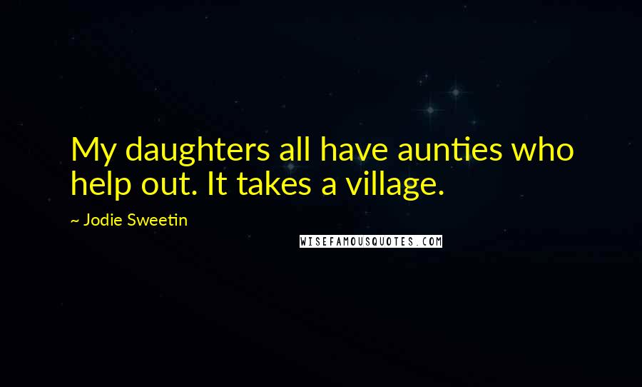 Jodie Sweetin Quotes: My daughters all have aunties who help out. It takes a village.