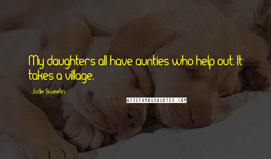 Jodie Sweetin Quotes: My daughters all have aunties who help out. It takes a village.