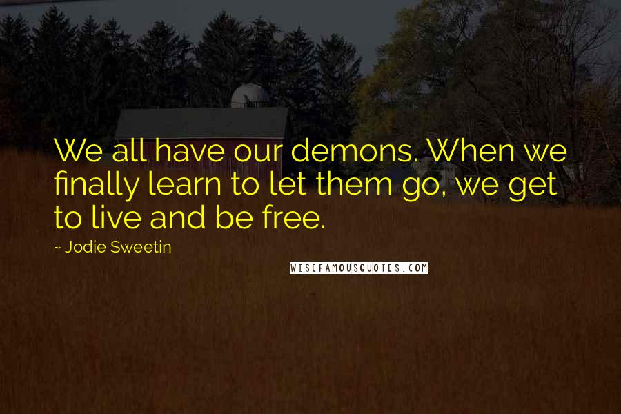 Jodie Sweetin Quotes: We all have our demons. When we finally learn to let them go, we get to live and be free.