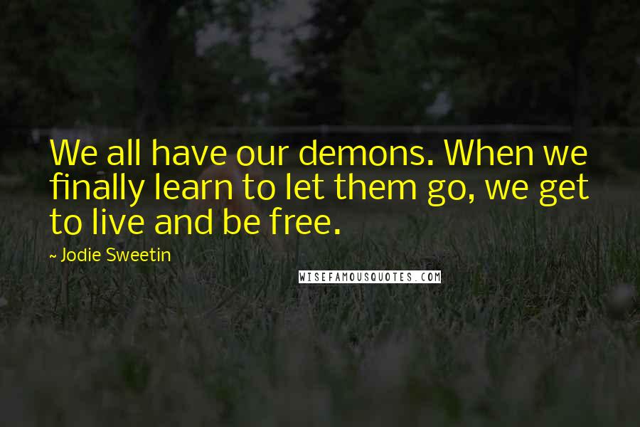 Jodie Sweetin Quotes: We all have our demons. When we finally learn to let them go, we get to live and be free.