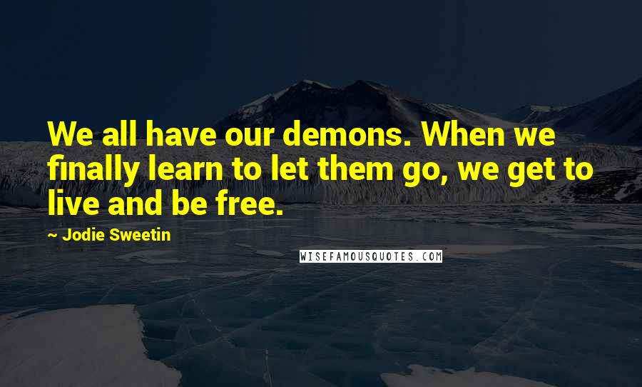 Jodie Sweetin Quotes: We all have our demons. When we finally learn to let them go, we get to live and be free.