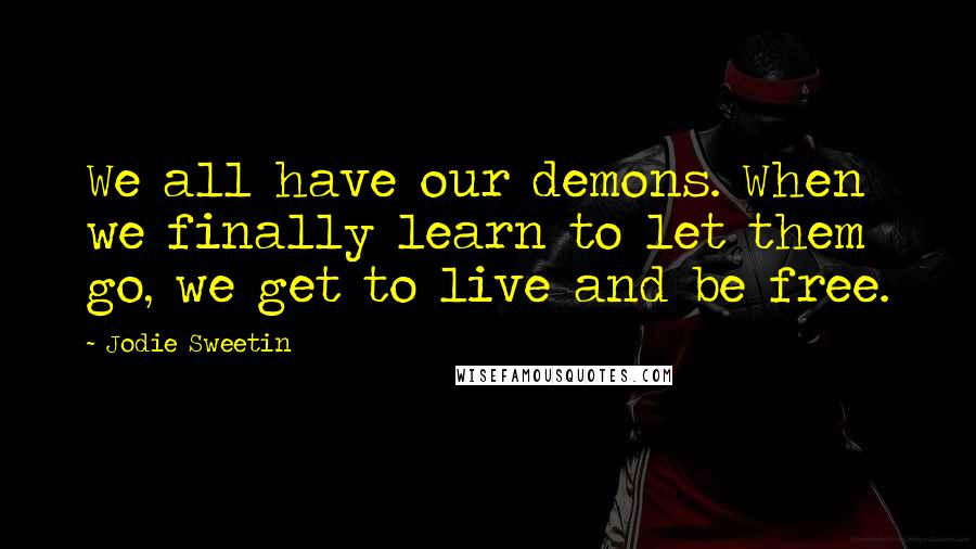 Jodie Sweetin Quotes: We all have our demons. When we finally learn to let them go, we get to live and be free.