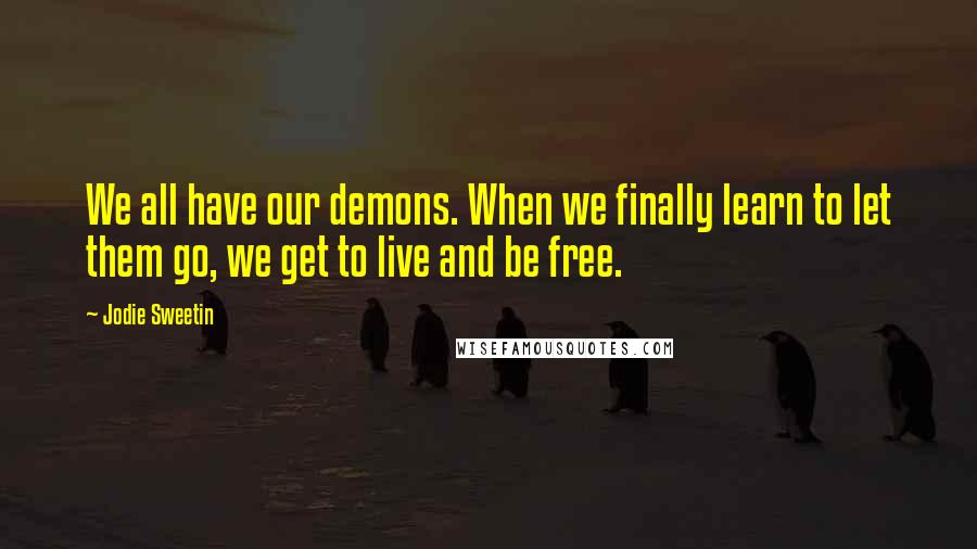 Jodie Sweetin Quotes: We all have our demons. When we finally learn to let them go, we get to live and be free.