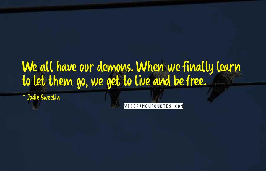 Jodie Sweetin Quotes: We all have our demons. When we finally learn to let them go, we get to live and be free.