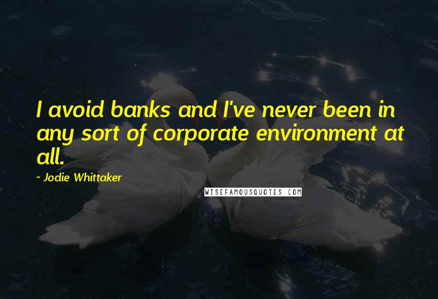 Jodie Whittaker Quotes: I avoid banks and I've never been in any sort of corporate environment at all.