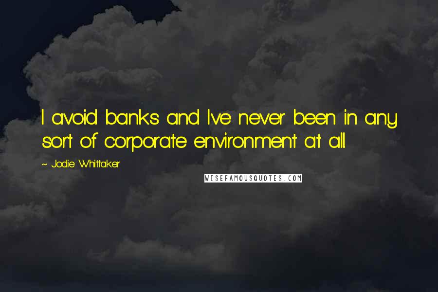 Jodie Whittaker Quotes: I avoid banks and I've never been in any sort of corporate environment at all.