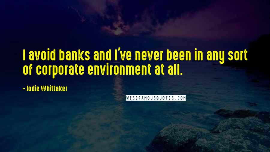 Jodie Whittaker Quotes: I avoid banks and I've never been in any sort of corporate environment at all.