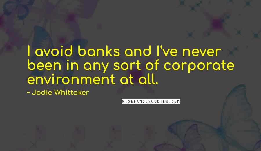 Jodie Whittaker Quotes: I avoid banks and I've never been in any sort of corporate environment at all.