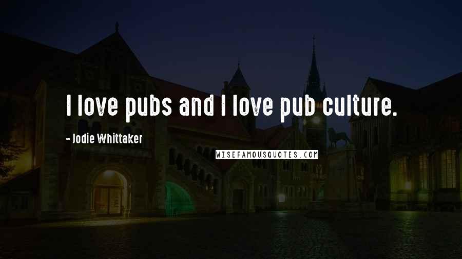 Jodie Whittaker Quotes: I love pubs and I love pub culture.