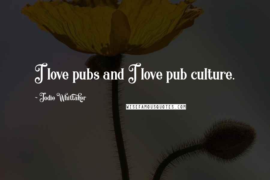 Jodie Whittaker Quotes: I love pubs and I love pub culture.