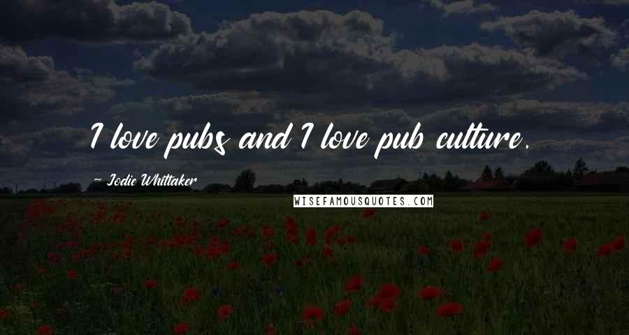Jodie Whittaker Quotes: I love pubs and I love pub culture.