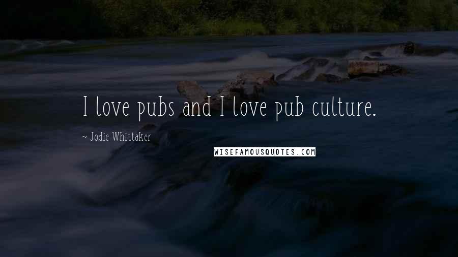 Jodie Whittaker Quotes: I love pubs and I love pub culture.