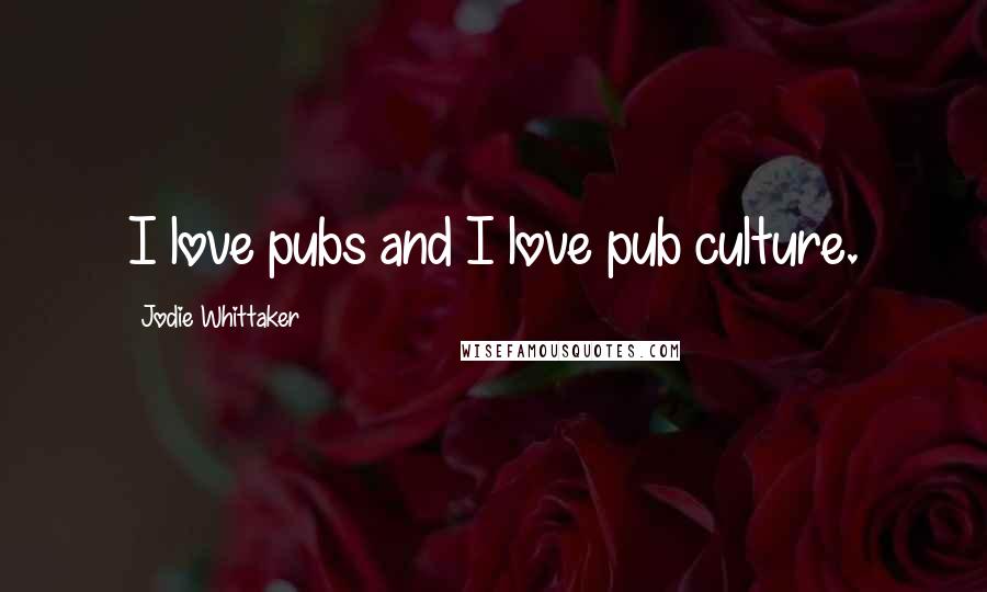 Jodie Whittaker Quotes: I love pubs and I love pub culture.
