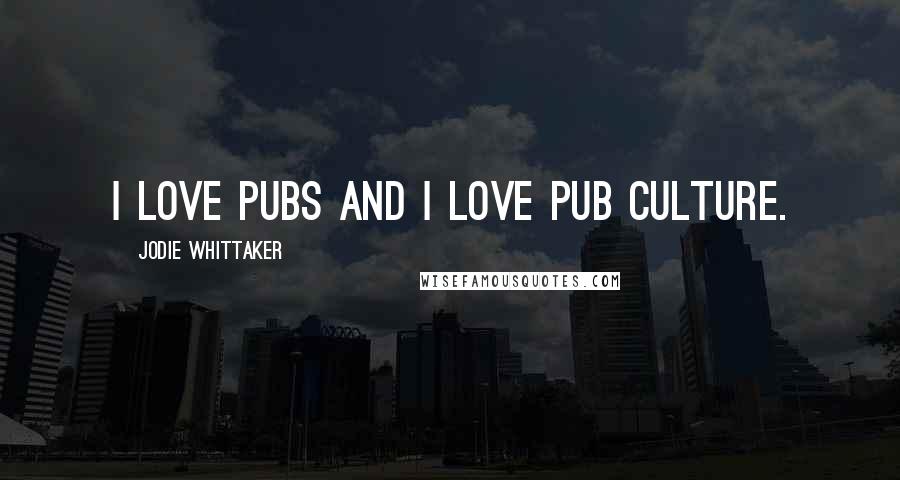 Jodie Whittaker Quotes: I love pubs and I love pub culture.