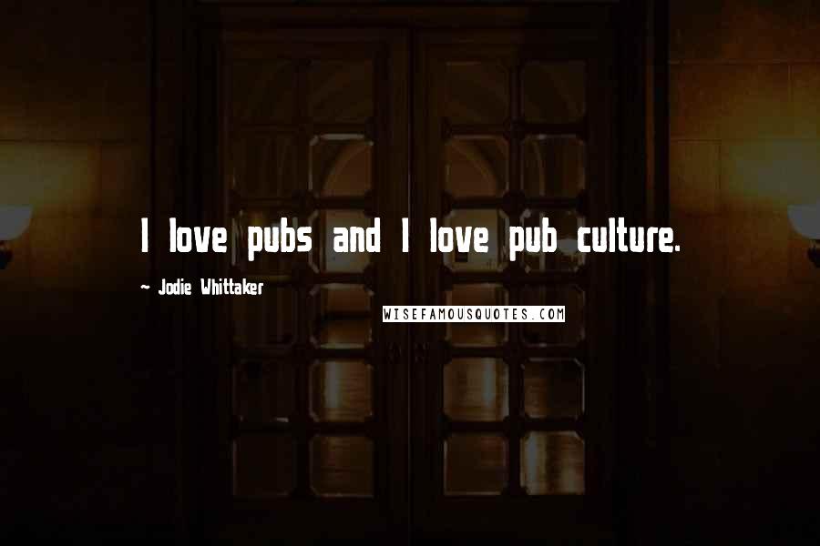 Jodie Whittaker Quotes: I love pubs and I love pub culture.