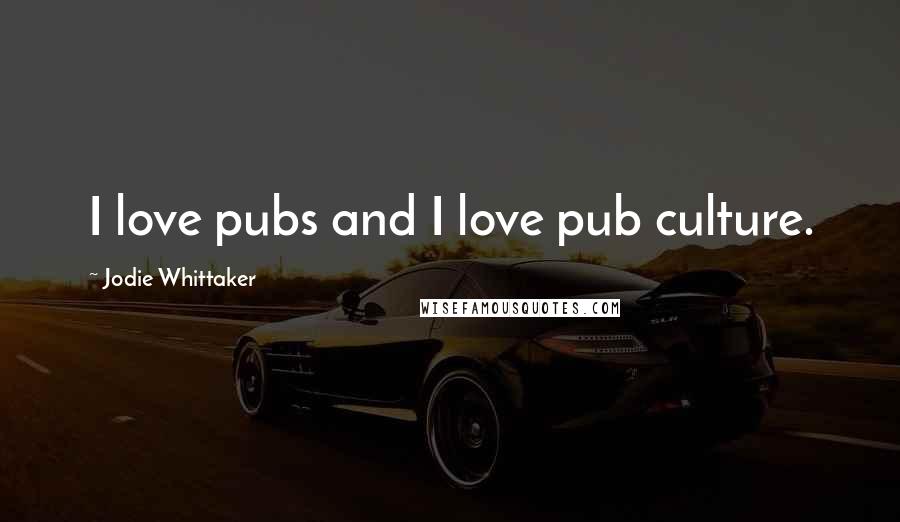 Jodie Whittaker Quotes: I love pubs and I love pub culture.