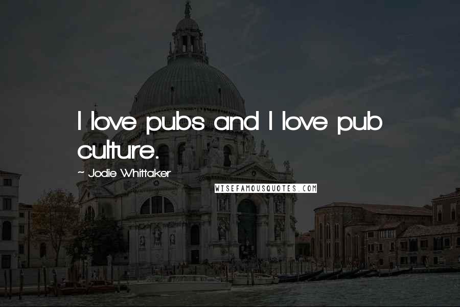 Jodie Whittaker Quotes: I love pubs and I love pub culture.