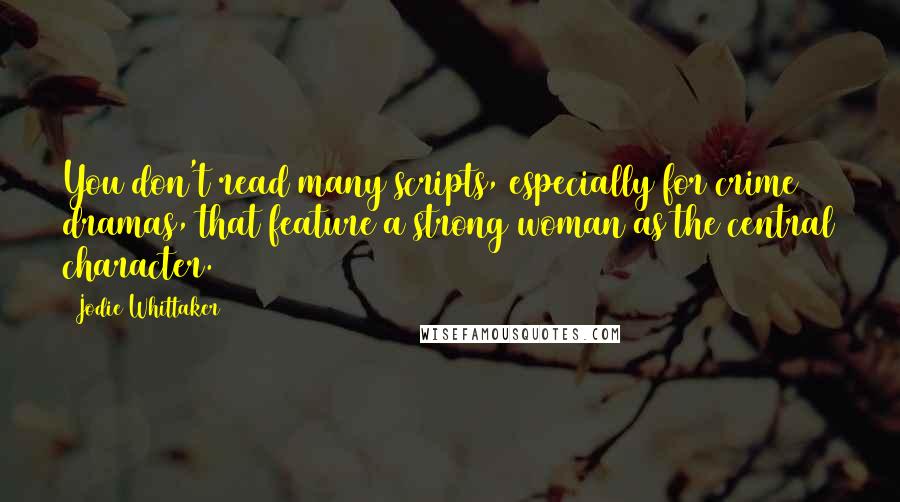 Jodie Whittaker Quotes: You don't read many scripts, especially for crime dramas, that feature a strong woman as the central character.