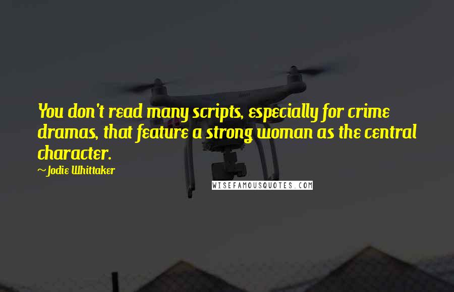 Jodie Whittaker Quotes: You don't read many scripts, especially for crime dramas, that feature a strong woman as the central character.