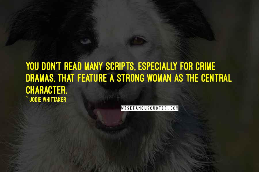 Jodie Whittaker Quotes: You don't read many scripts, especially for crime dramas, that feature a strong woman as the central character.