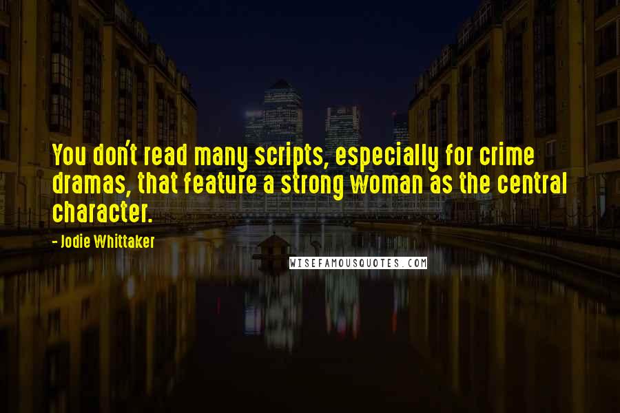 Jodie Whittaker Quotes: You don't read many scripts, especially for crime dramas, that feature a strong woman as the central character.
