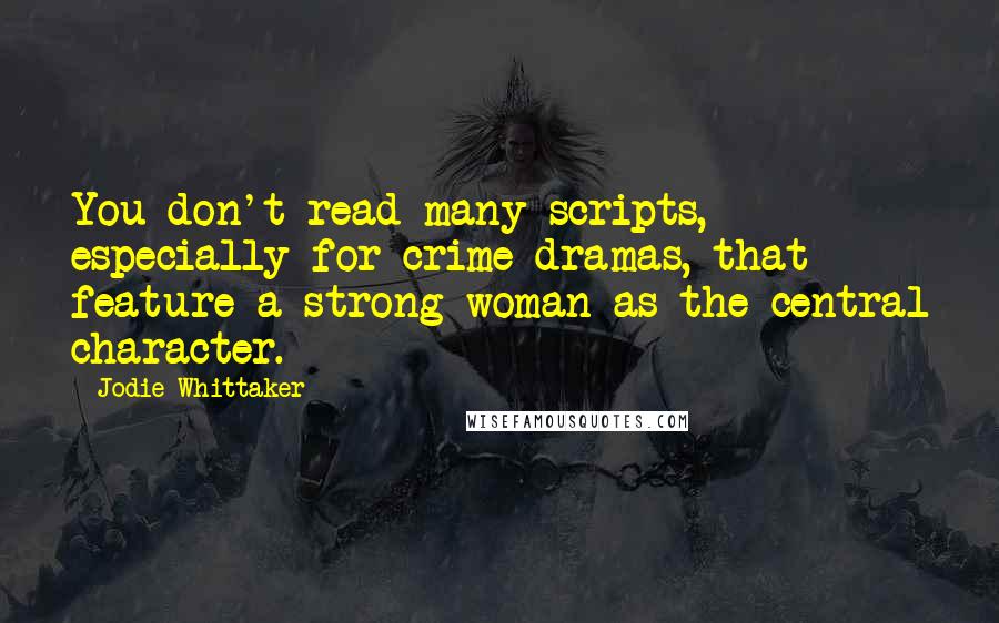 Jodie Whittaker Quotes: You don't read many scripts, especially for crime dramas, that feature a strong woman as the central character.