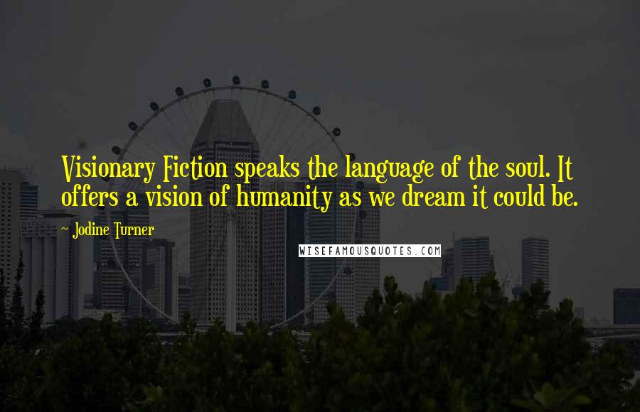 Jodine Turner Quotes: Visionary Fiction speaks the language of the soul. It offers a vision of humanity as we dream it could be.