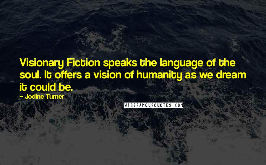 Jodine Turner Quotes: Visionary Fiction speaks the language of the soul. It offers a vision of humanity as we dream it could be.