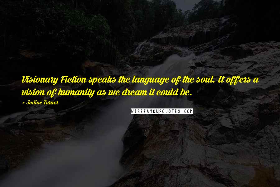 Jodine Turner Quotes: Visionary Fiction speaks the language of the soul. It offers a vision of humanity as we dream it could be.