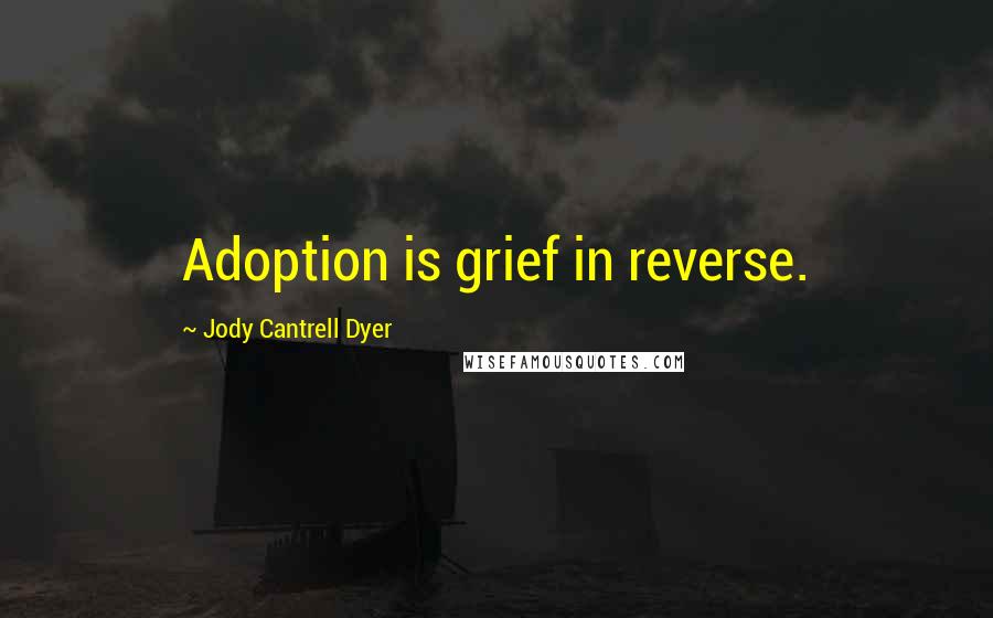 Jody Cantrell Dyer Quotes: Adoption is grief in reverse.