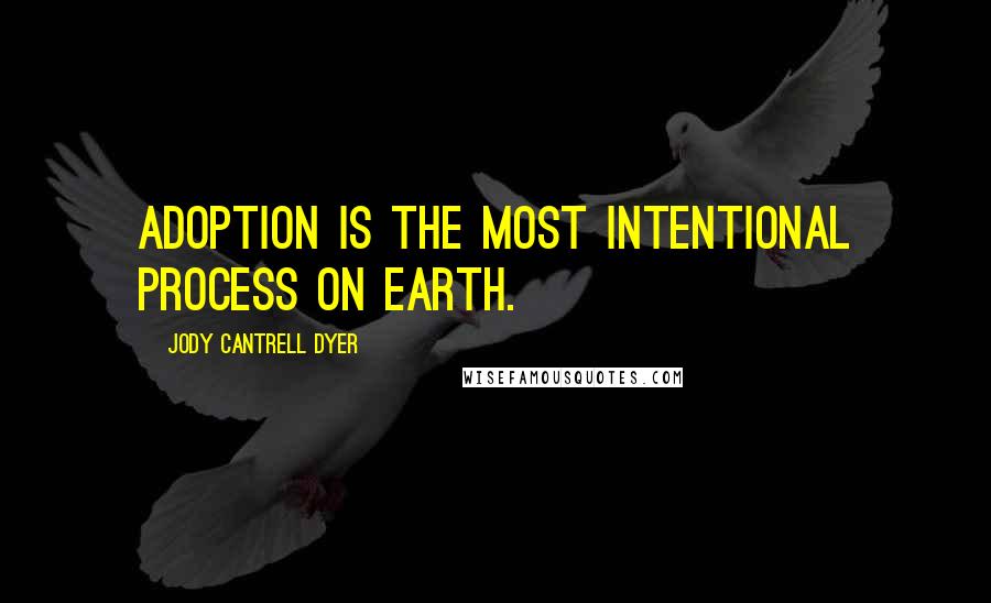 Jody Cantrell Dyer Quotes: Adoption is the most intentional process on Earth.