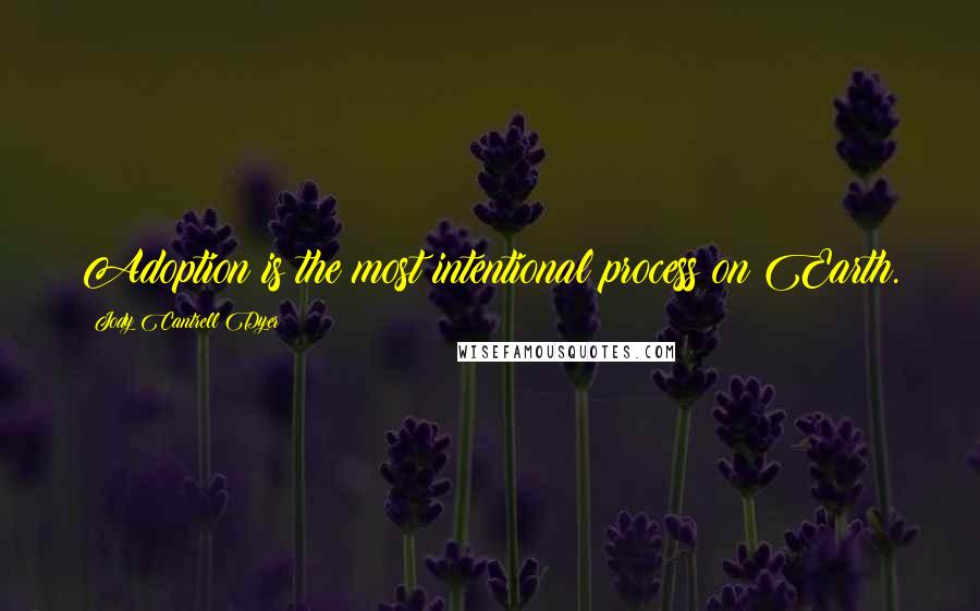 Jody Cantrell Dyer Quotes: Adoption is the most intentional process on Earth.