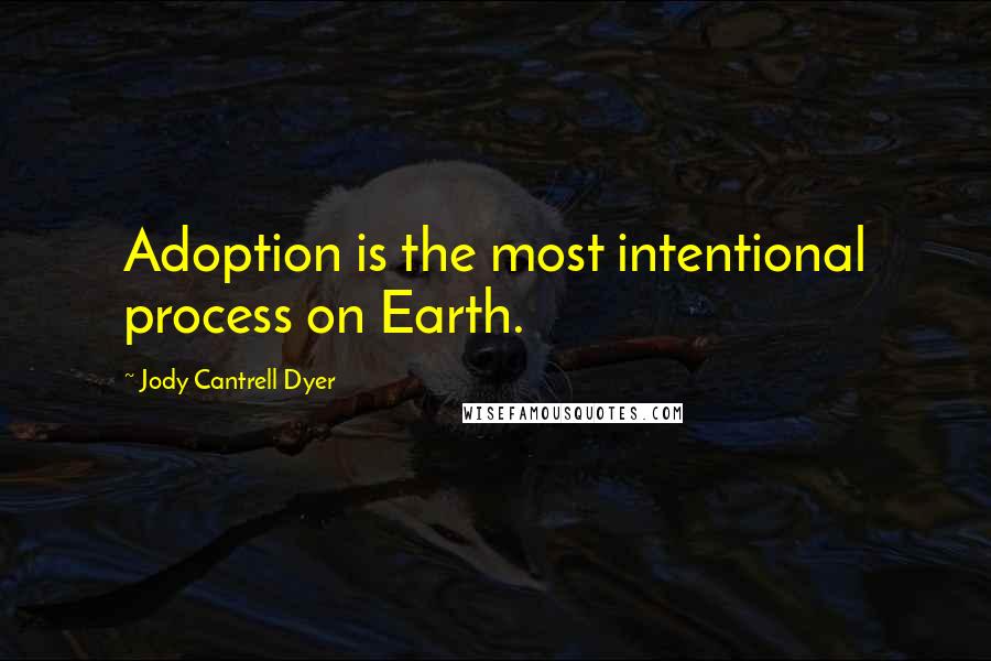 Jody Cantrell Dyer Quotes: Adoption is the most intentional process on Earth.