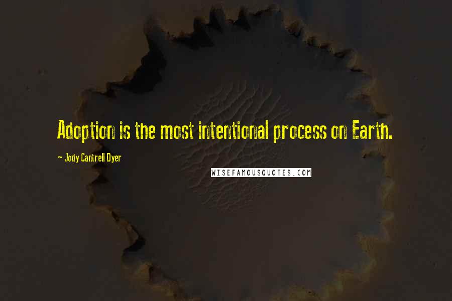 Jody Cantrell Dyer Quotes: Adoption is the most intentional process on Earth.