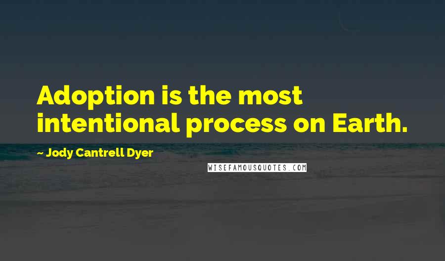 Jody Cantrell Dyer Quotes: Adoption is the most intentional process on Earth.