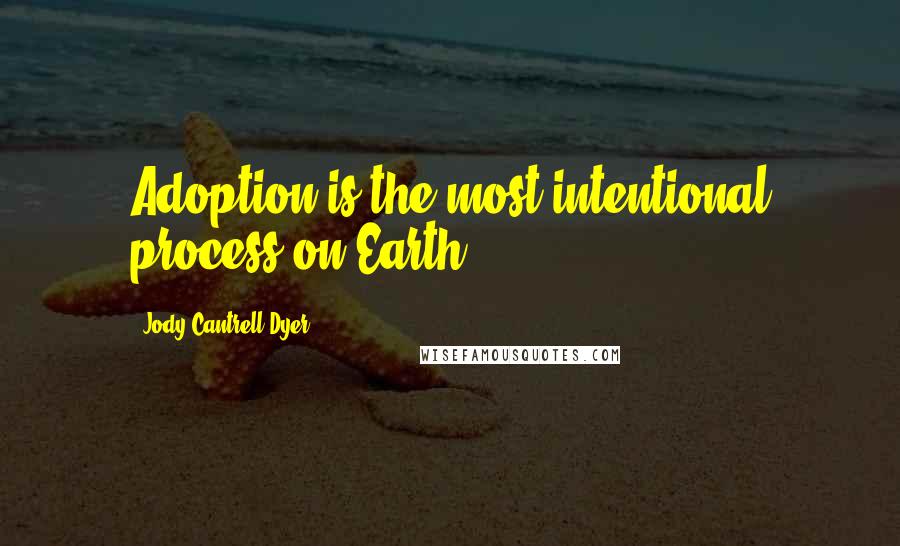 Jody Cantrell Dyer Quotes: Adoption is the most intentional process on Earth.