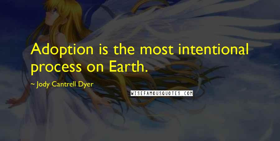 Jody Cantrell Dyer Quotes: Adoption is the most intentional process on Earth.