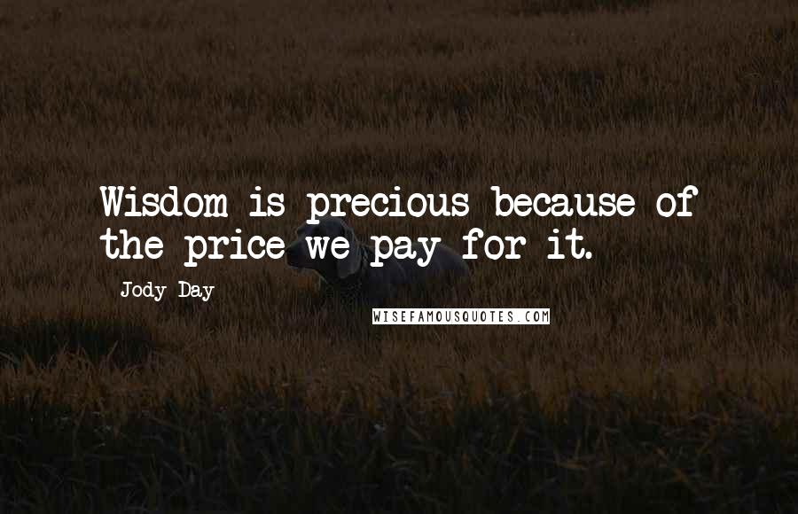 Jody Day Quotes: Wisdom is precious because of the price we pay for it.