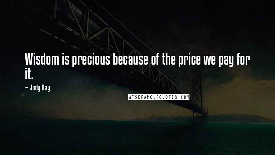 Jody Day Quotes: Wisdom is precious because of the price we pay for it.