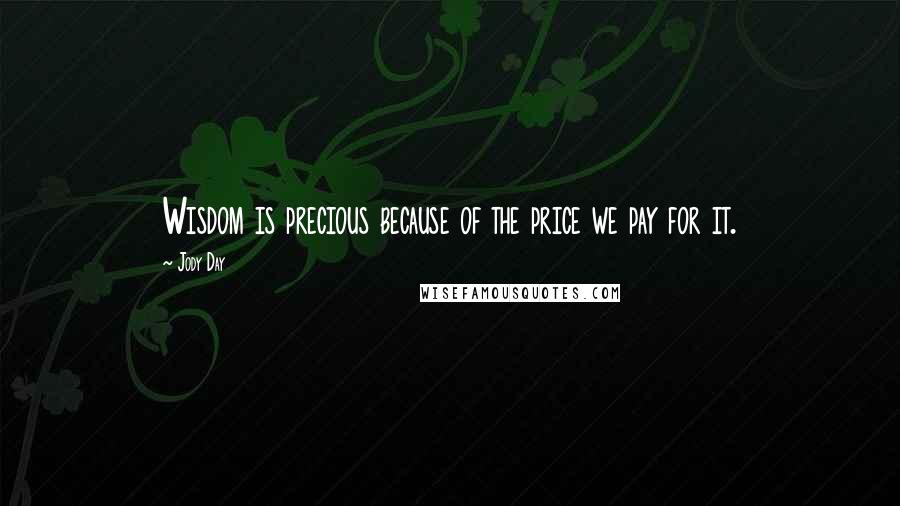 Jody Day Quotes: Wisdom is precious because of the price we pay for it.