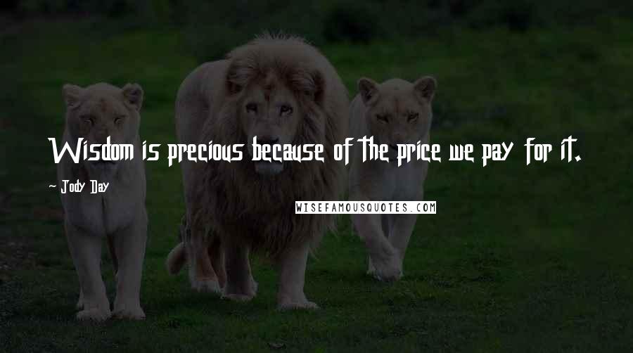 Jody Day Quotes: Wisdom is precious because of the price we pay for it.