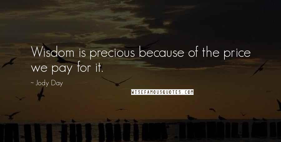 Jody Day Quotes: Wisdom is precious because of the price we pay for it.
