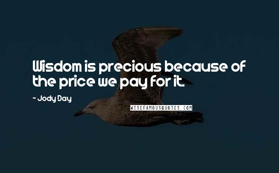 Jody Day Quotes: Wisdom is precious because of the price we pay for it.