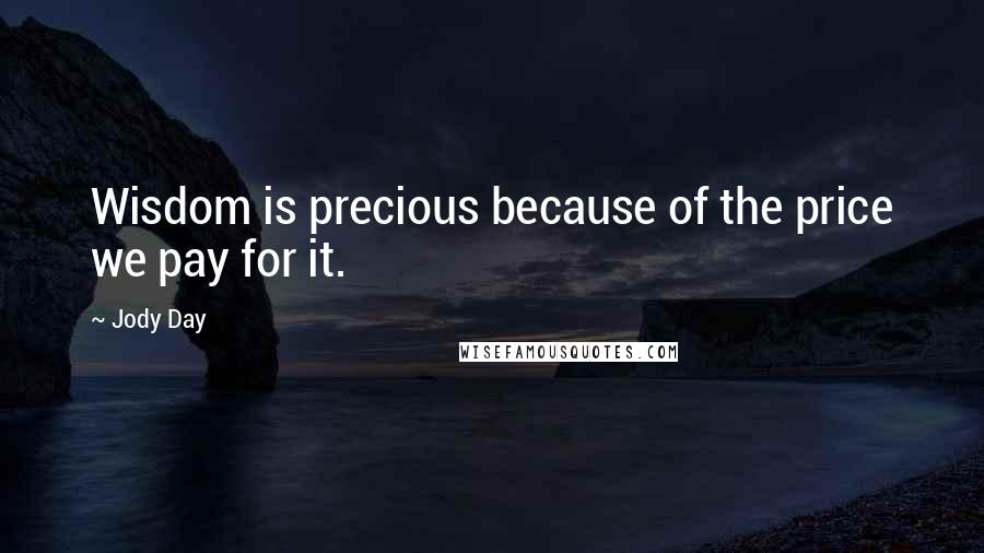 Jody Day Quotes: Wisdom is precious because of the price we pay for it.