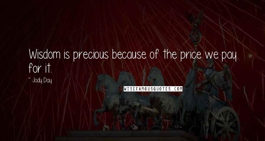 Jody Day Quotes: Wisdom is precious because of the price we pay for it.