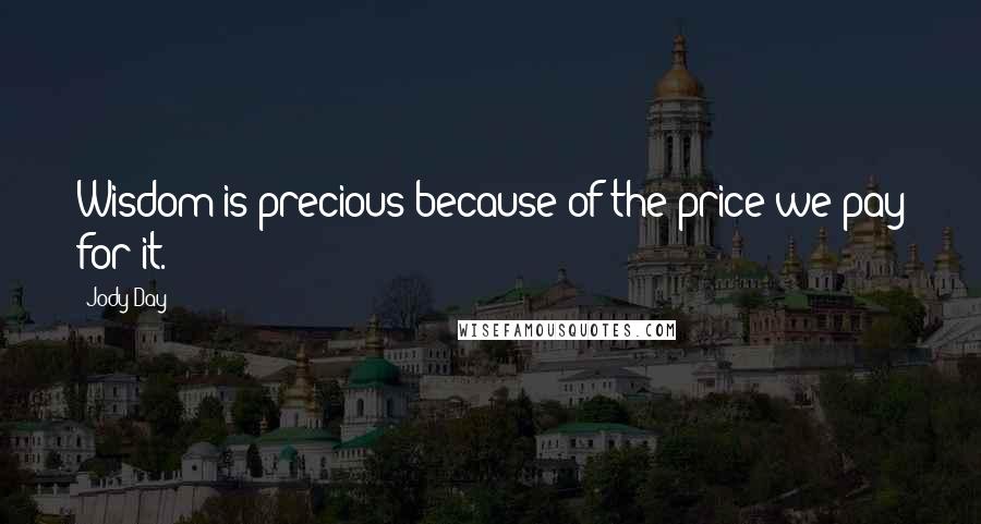 Jody Day Quotes: Wisdom is precious because of the price we pay for it.