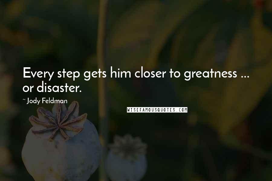 Jody Feldman Quotes: Every step gets him closer to greatness ... or disaster.